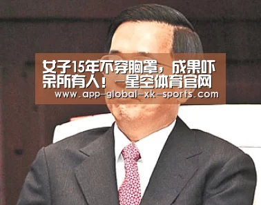 女子15年不穿胸罩,成果吓呆所有人!-星空体育官网(图2) 星空体育下载