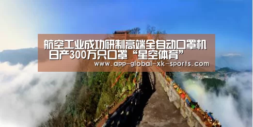 航空工业成功研制高端全自动口罩机 日产300万只口罩“星空体育”(图2) 星空体育官网